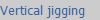 Vertical jigging